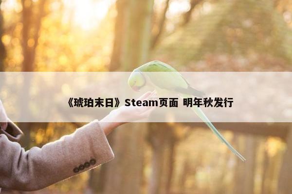 《琥珀末日》Steam页面 明年秋发行