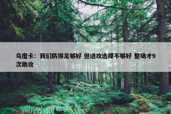 乌度卡：我们防得足够好 但进攻选择不够好 整场才9次助攻