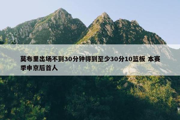 莫布里出场不到30分钟得到至少30分10篮板 本赛季申京后首人