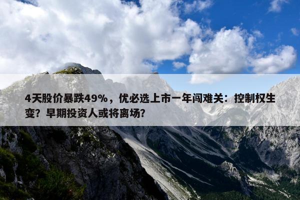 4天股价暴跌49%，优必选上市一年闯难关：控制权生变？早期投资人或将离场？