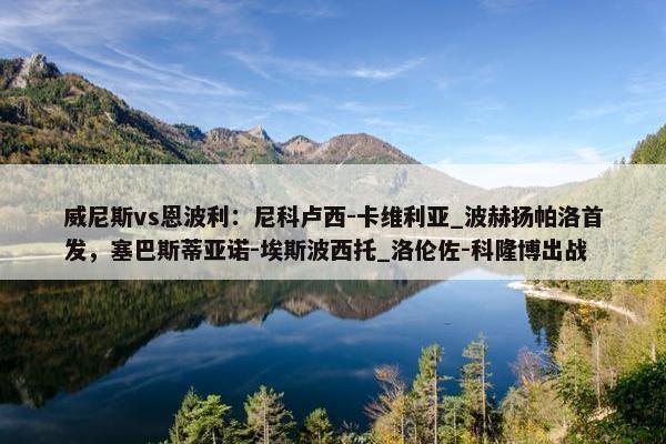 威尼斯vs恩波利：尼科卢西-卡维利亚_波赫扬帕洛首发，塞巴斯蒂亚诺-埃斯波西托_洛伦佐-科隆博出战