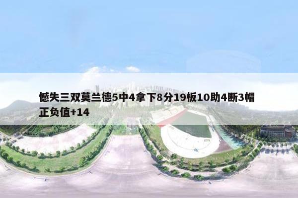 憾失三双莫兰德5中4拿下8分19板10助4断3帽 正负值+14