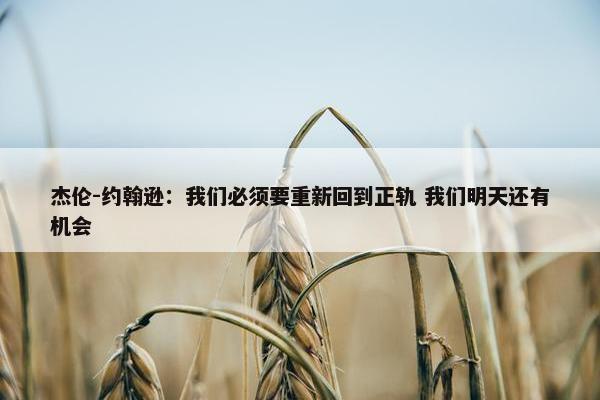 杰伦-约翰逊：我们必须要重新回到正轨 我们明天还有机会