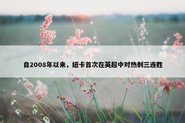 自2008年以来，纽卡首次在英超中对热刺三连胜