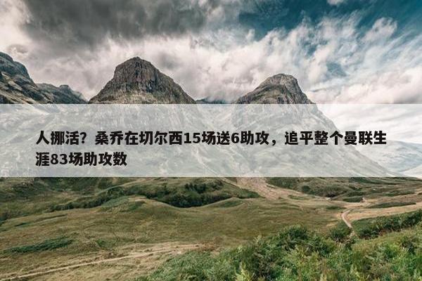 人挪活？桑乔在切尔西15场送6助攻，追平整个曼联生涯83场助攻数