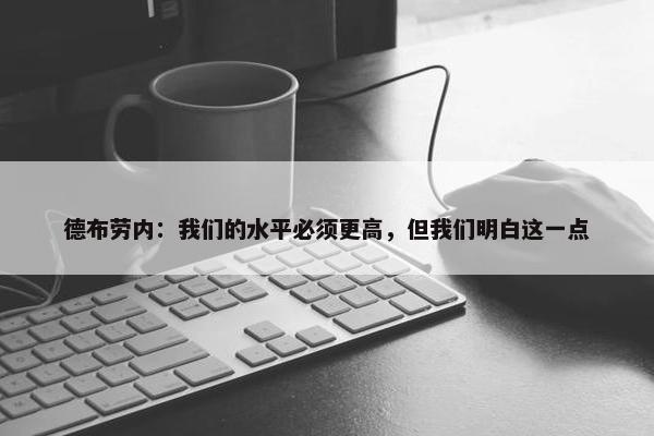 德布劳内：我们的水平必须更高，但我们明白这一点