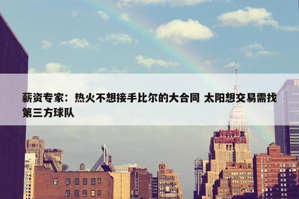 薪资专家：热火不想接手比尔的大合同 太阳想交易需找第三方球队