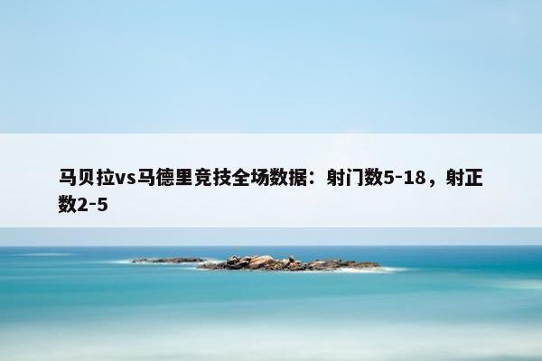 马贝拉vs马德里竞技全场数据：射门数5-18，射正数2-5