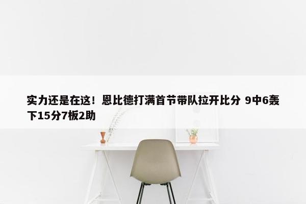 实力还是在这！恩比德打满首节带队拉开比分 9中6轰下15分7板2助