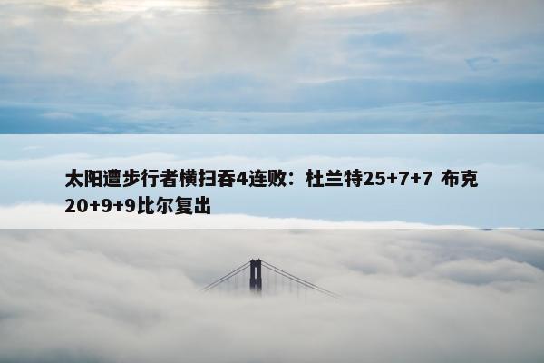 太阳遭步行者横扫吞4连败：杜兰特25+7+7 布克20+9+9比尔复出