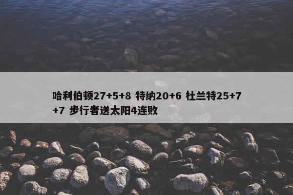 哈利伯顿27+5+8 特纳20+6 杜兰特25+7+7 步行者送太阳4连败