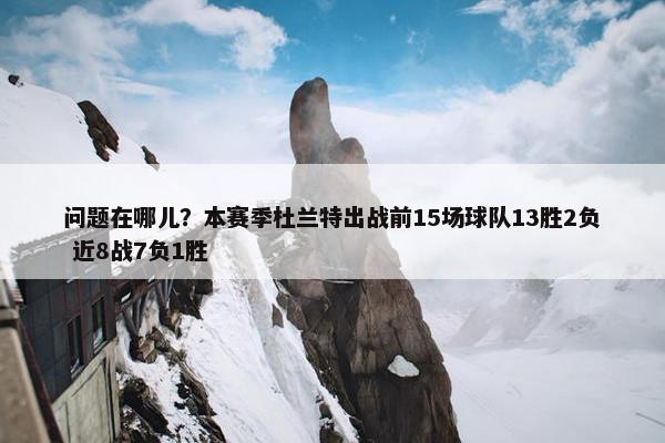 问题在哪儿？本赛季杜兰特出战前15场球队13胜2负 近8战7负1胜