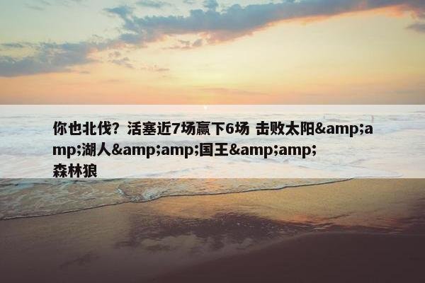 你也北伐？活塞近7场赢下6场 击败太阳&amp;湖人&amp;国王&amp;森林狼