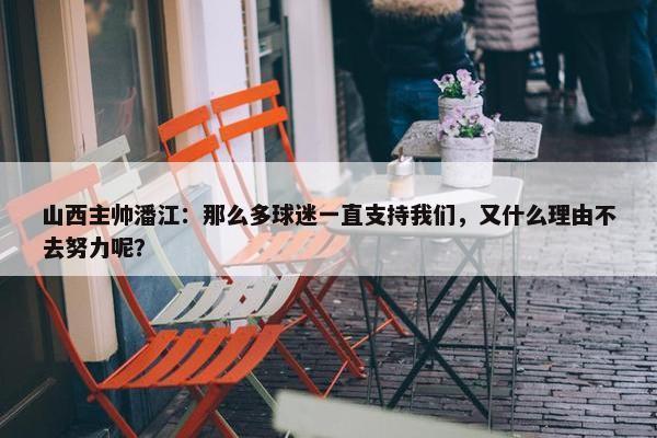 山西主帅潘江：那么多球迷一直支持我们，又什么理由不去努力呢？