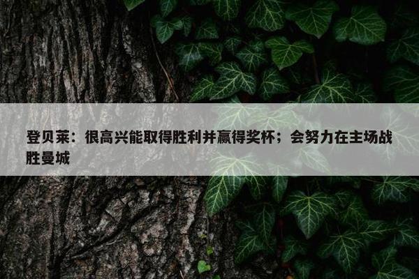 登贝莱：很高兴能取得胜利并赢得奖杯；会努力在主场战胜曼城