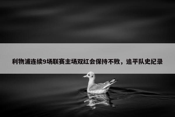 利物浦连续9场联赛主场双红会保持不败，追平队史纪录