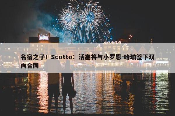 名宿之子！Scotto：活塞将与小罗恩-哈珀签下双向合同