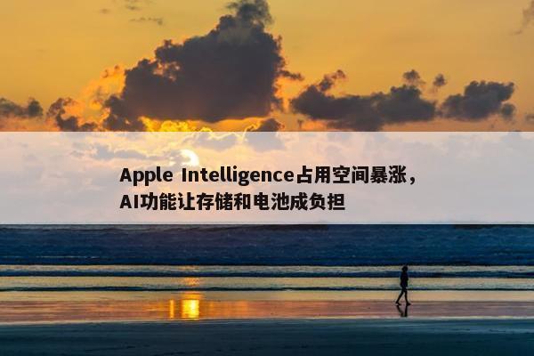 Apple Intelligence占用空间暴涨，AI功能让存储和电池成负担