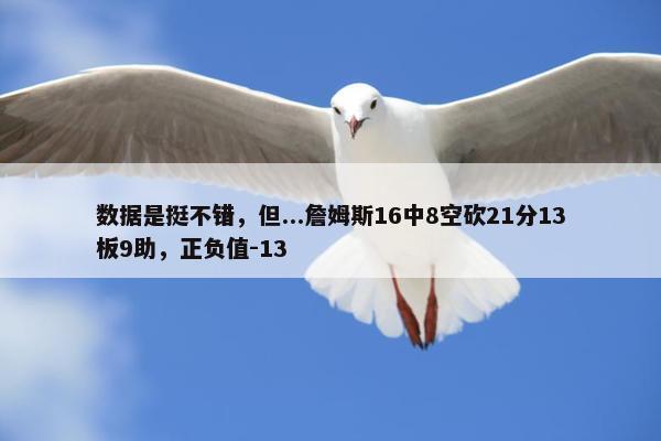 数据是挺不错，但...詹姆斯16中8空砍21分13板9助，正负值-13