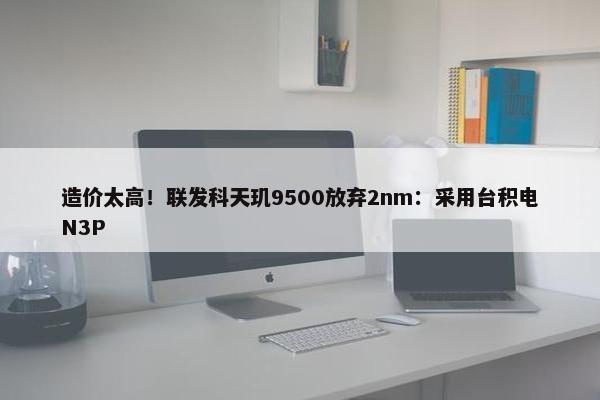 造价太高！联发科天玑9500放弃2nm：采用台积电N3P