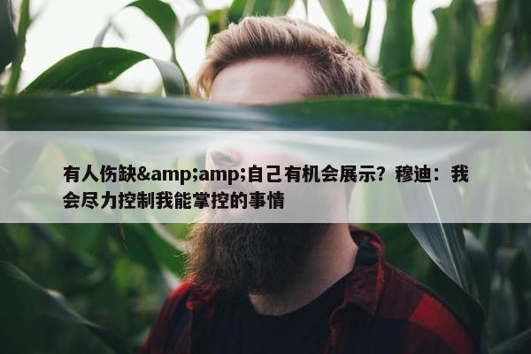 有人伤缺&amp;自己有机会展示？穆迪：我会尽力控制我能掌控的事情