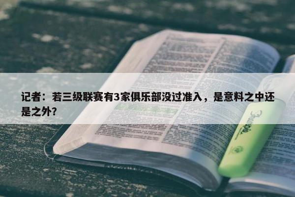 记者：若三级联赛有3家俱乐部没过准入，是意料之中还是之外？