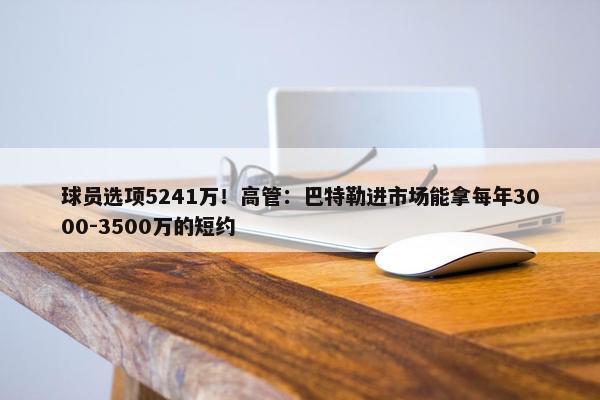 球员选项5241万！高管：巴特勒进市场能拿每年3000-3500万的短约