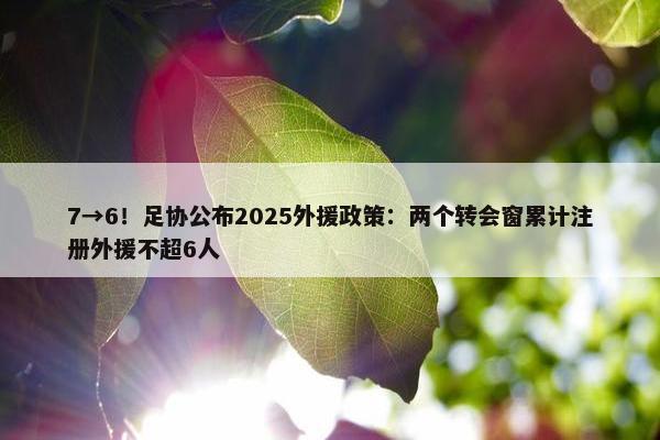 7→6！足协公布2025外援政策：两个转会窗累计注册外援不超6人