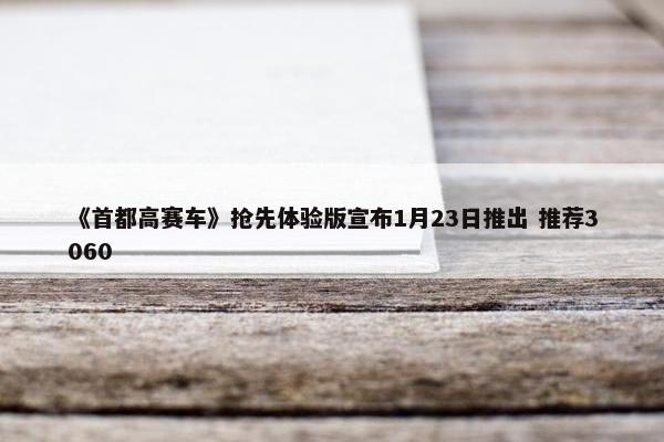 《首都高赛车》抢先体验版宣布1月23日推出 推荐3060