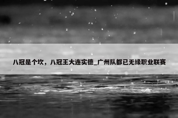 八冠是个坎，八冠王大连实德_广州队都已无缘职业联赛