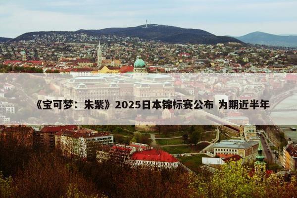 《宝可梦：朱紫》2025日本锦标赛公布 为期近半年