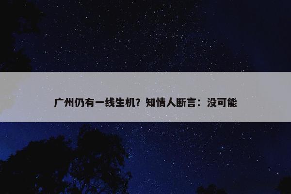 广州仍有一线生机？知情人断言：没可能