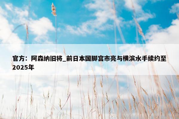 官方：阿森纳旧将_前日本国脚宫市亮与横滨水手续约至2025年