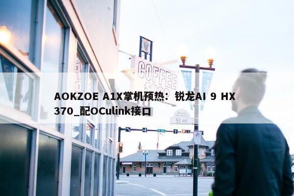 AOKZOE A1X掌机预热：锐龙AI 9 HX 370_配OCulink接口