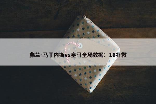 弗兰-马丁内斯vs皇马全场数据：16扑救