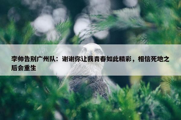 李帅告别广州队：谢谢你让我青春如此精彩，相信死地之后会重生