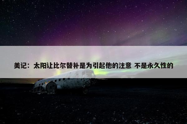 美记：太阳让比尔替补是为引起他的注意 不是永久性的