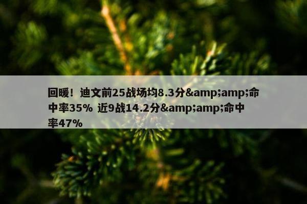 回暖！迪文前25战场均8.3分&amp;命中率35% 近9战14.2分&amp;命中率47%