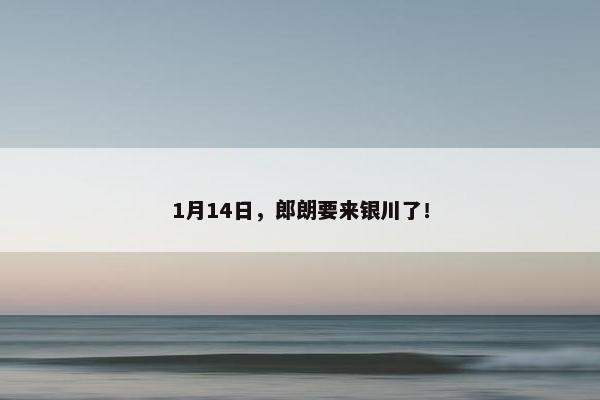 1月14日，郎朗要来银川了！