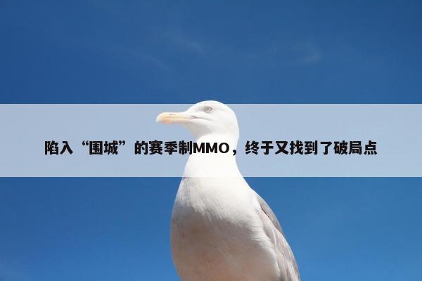 陷入“围城”的赛季制MMO，终于又找到了破局点