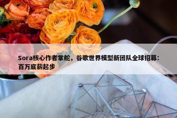 Sora核心作者掌舵，谷歌世界模型新团队全球招募：百万底薪起步