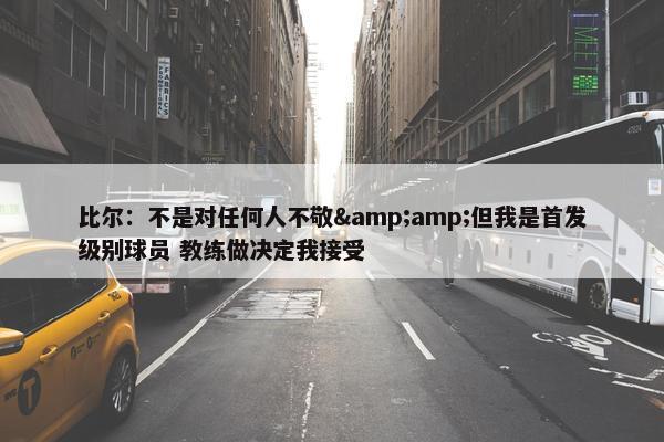 比尔：不是对任何人不敬&amp;但我是首发级别球员 教练做决定我接受