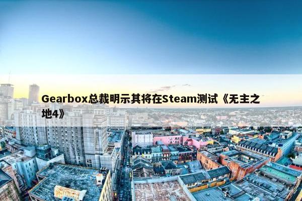 Gearbox总裁明示其将在Steam测试《无主之地4》