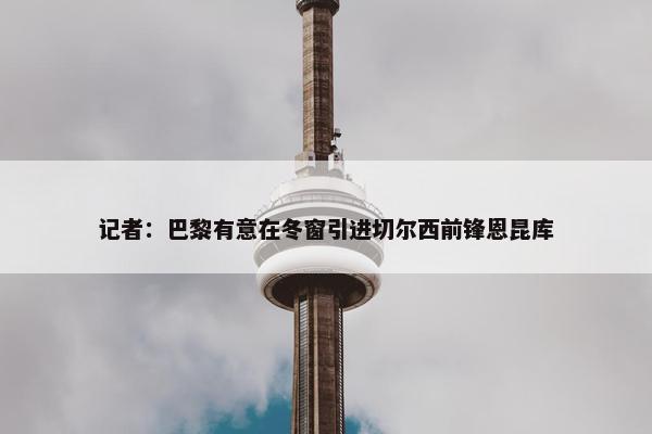 记者：巴黎有意在冬窗引进切尔西前锋恩昆库