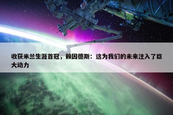 收获米兰生涯首冠，赖因德斯：这为我们的未来注入了巨大动力