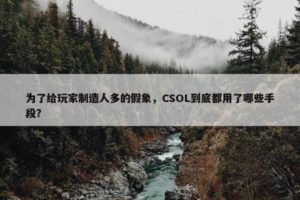 为了给玩家制造人多的假象，CSOL到底都用了哪些手段？