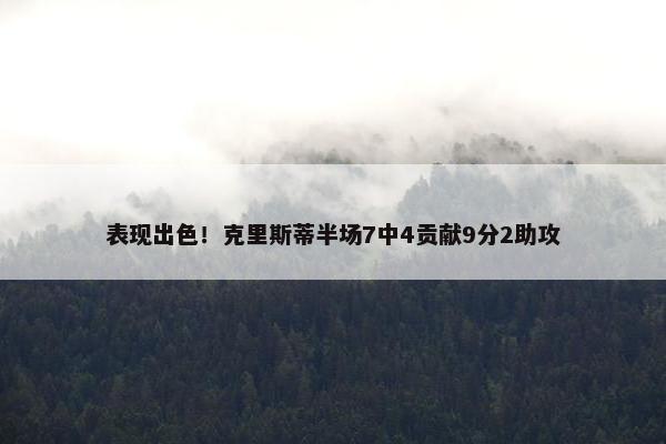 表现出色！克里斯蒂半场7中4贡献9分2助攻