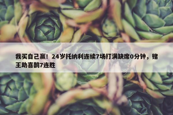 我买自己赢！24岁托纳利连续7场打满缺席0分钟，赌王助喜鹊7连胜