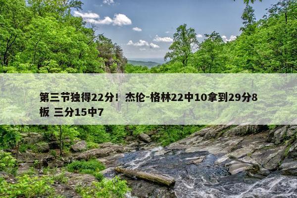 第三节独得22分！杰伦-格林22中10拿到29分8板 三分15中7