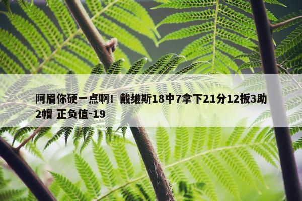 阿眉你硬一点啊！戴维斯18中7拿下21分12板3助2帽 正负值-19